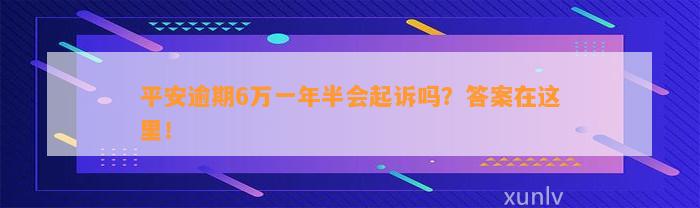 平安逾期6万一年半会起诉吗？答案在这里！