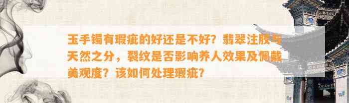 玉手镯有瑕疵的好还是不好？翡翠注胶与天然之分，裂纹是不是作用养人效果及佩戴美观度？该怎样解决瑕疵？