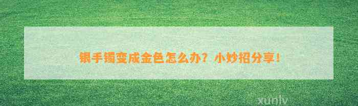 银手镯变成金色怎么办？小妙招分享！