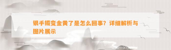 银手镯变金黄了是怎么回事？详细解析与图片展示