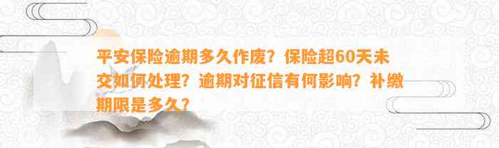 平安保险逾期多久作废？保险超60天未交如何处理？逾期对征信有何影响？补缴期限是多久？