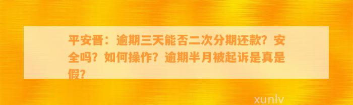 平安晋：逾期三天能否二次分期还款？安全吗？如何操作？逾期半月被起诉是真是假？