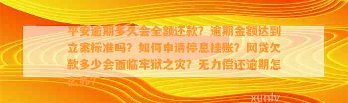 平安逾期多久会全额还款？逾期金额达到立案标准吗？如何申请停息挂账？网贷欠款多少会面临牢狱之灾？无力偿还逾期怎么办？