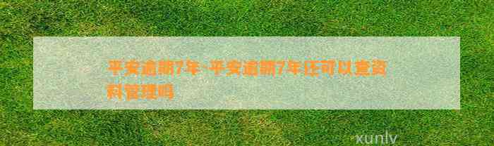 平安逾期7年-平安逾期7年还可以查资料管理吗