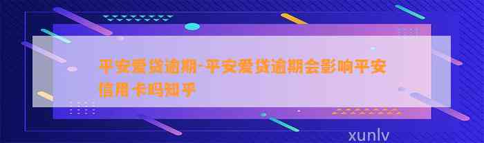 平安爱贷逾期-平安爱贷逾期会影响平安信用卡吗知乎