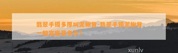 翡翠手镯多厚叫泥鳅背-翡翠手镯泥鳅背一般宽度是多少?