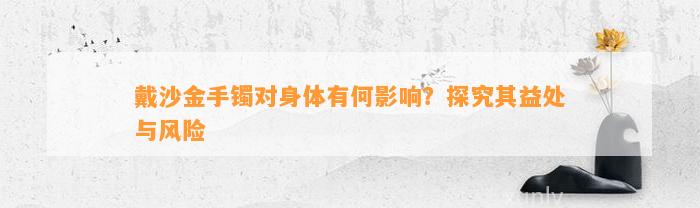 戴沙金手镯对身体有何作用？探究其益处与风险