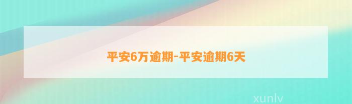 平安6万逾期-平安逾期6天