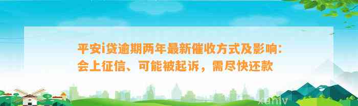 平安i贷逾期两年最新催收方法及作用：会上征信、可能被起诉，需尽快还款