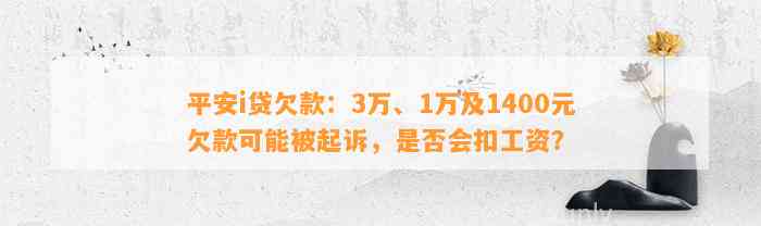 平安i贷欠款：3万、1万及1400元欠款可能被起诉，是否会扣工资？