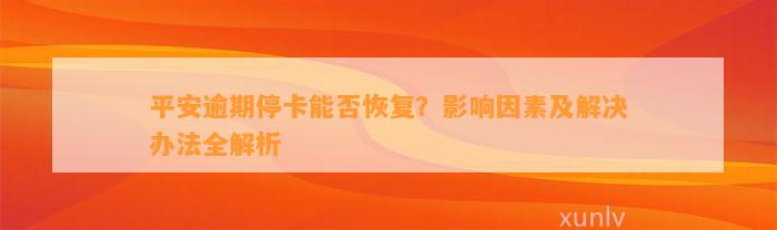 平安逾期停卡能否恢复？影响因素及解决办法全解析