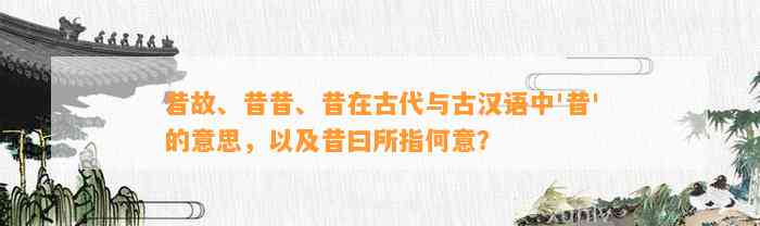 昔故、昔昔、昔在古代与古汉语中'昔'的意思，以及昔曰所指何意？