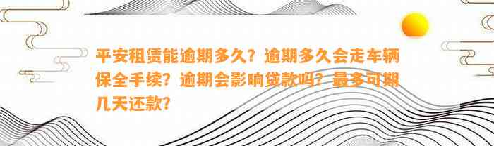 平安租赁能逾期多久？逾期多久会走车辆保全手续？逾期会影响贷款吗？最多可期几天还款？