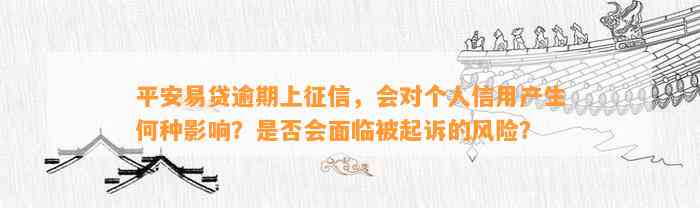 平安易贷逾期上征信，会对个人信用产生何种作用？是不是会面临被起诉的风险？