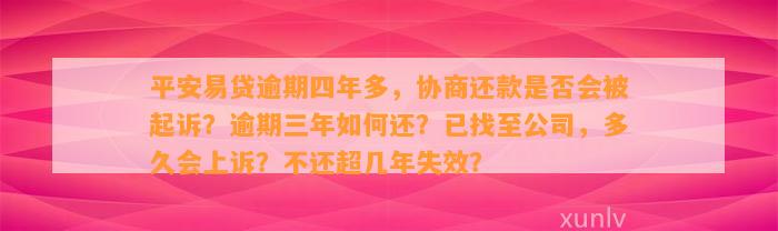 平安易贷逾期四年多，协商还款是否会被起诉？逾期三年如何还？已找至公司，多久会上诉？不还超几年失效？