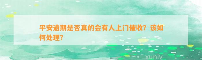 平安逾期是否真的会有人上门催收？该如何处理？