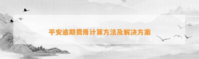 平安逾期费用计算方法及解决方案