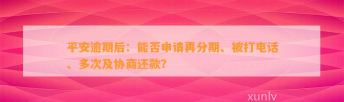 平安逾期后：能否申请再分期、被打电话、多次及协商还款？