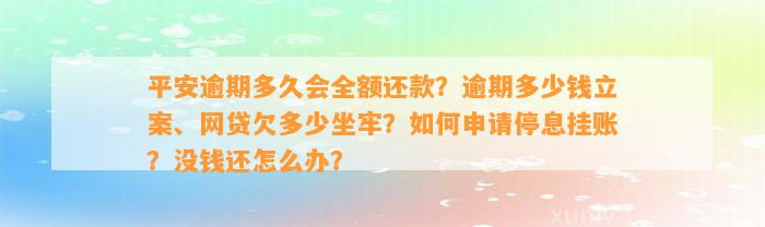 平安逾期多久会全额还款？逾期多少钱立案、网贷欠多少坐牢？如何申请停息挂账？没钱还怎么办？