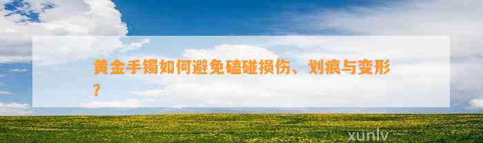 黄金手镯怎样避免磕碰损伤、划痕与变形？