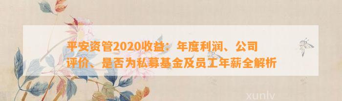 平安资管2020收益：年度利润、公司评价、是不是为私募基金及员工年薪全解析