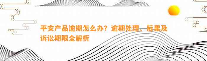 平安产品逾期怎么办？逾期处理、后果及诉讼期限全解析