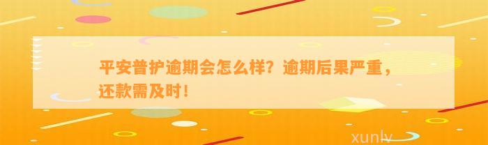 平安普护逾期会怎么样？逾期结果严重，还款需及时！