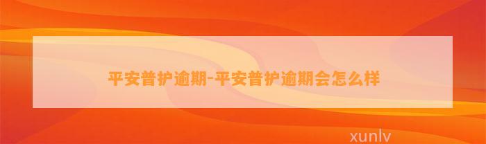 平安普护逾期-平安普护逾期会怎么样