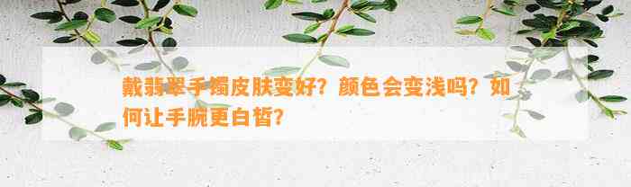 戴翡翠手镯皮肤变好？颜色会变浅吗？如何让手腕更白皙？