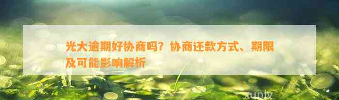 光大逾期好协商吗？协商还款方法、期限及可能作用解析