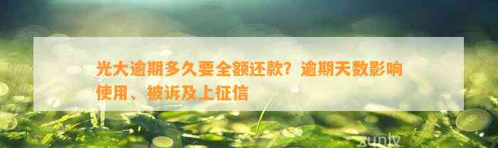 光大逾期多久要全额还款？逾期天数影响使用、被诉及上征信