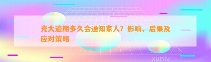 光大逾期多久会通知家人？影响、后果及应对策略