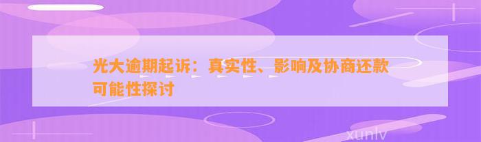 光大逾期起诉：真实性、影响及协商还款可能性探讨