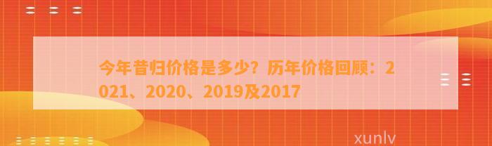 今年昔归价格是多少？历年价格回顾：2021、2020、2019及2017