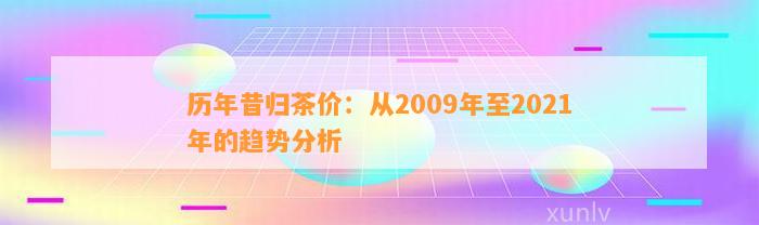 历年昔归茶价：从2009年至2021年的趋势分析