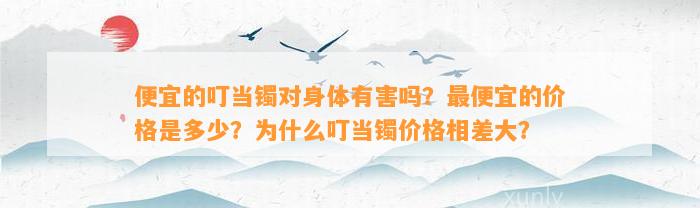 便宜的叮当镯对身体有害吗？最便宜的价格是多少？为什么叮当镯价格相差大？