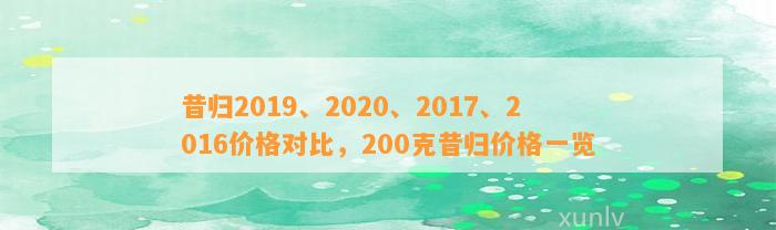 昔归2019、2020、2017、2016价格对比，200克昔归价格一览