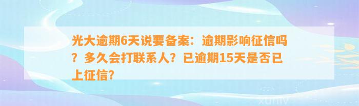 光大逾期6天说要备案：逾期影响征信吗？多久会打联系人？已逾期15天是否已上征信？