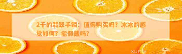 2千的翡翠手镯：值得购买吗？冰冰的感觉怎样？能佩戴吗？