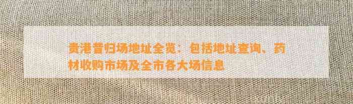 贵港昔归场地址全览：包含地址查询、药材收购市场及全市各大场信息