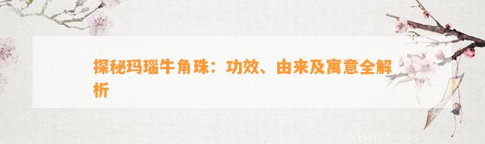 探秘玛瑙牛角珠：功效、由来及寓意全解析