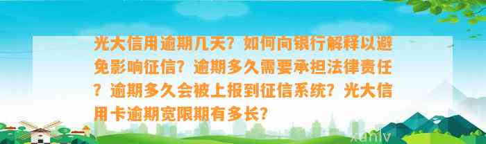 光大信用逾期几天？如何向银行解释以避免影响征信？逾期多久需要承担法律责任？逾期多久会被上报到征信系统？光大信用卡逾期宽限期有多长？