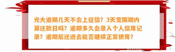 光大逾期几天不会上征信？3天宽限期内算还款日吗？逾期多久会录入个人信用记录？逾期后还进去能否继续正常使用？