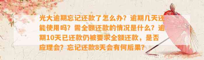 光大逾期忘记还款了怎么办？逾期几天还能采用吗？需全额还款的情况是什么？逾期10天已还款仍被请求全额还款，是不是应理会？忘记还款8天会有何结果？