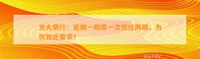 光大银行：逾期一期需一次性还两期，为何如此要求？