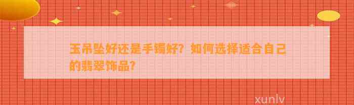 玉吊坠好还是手镯好？怎样选择适合本人的翡翠饰品？