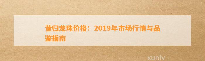 昔归龙珠价格：2019年市场行情与品鉴指南