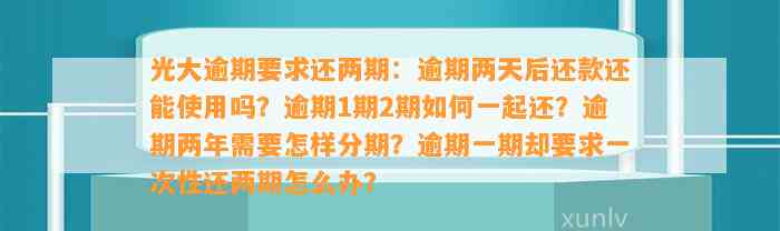 光大逾期要求还两期：逾期两天后还款还能使用吗？逾期1期2期如何一起还？逾期两年需要怎样分期？逾期一期却要求一次性还两期怎么办？