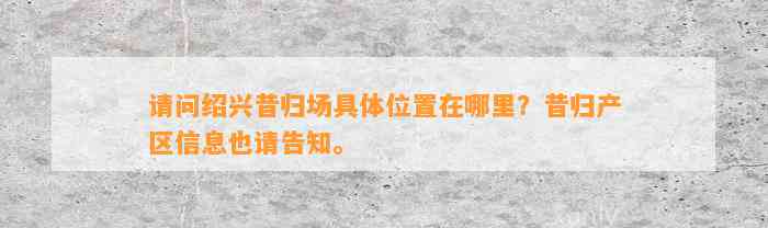 请问绍兴昔归场具体位置在哪里？昔归产区信息也请告知。