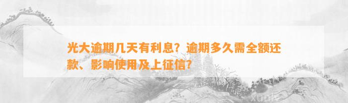 光大逾期几天有利息？逾期多久需全额还款、影响使用及上征信？